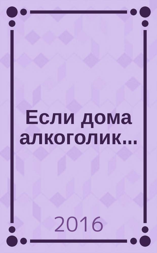 Если дома алкоголик... : или просто о сложном