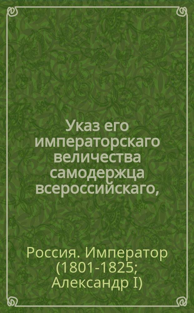 Указ его императорскаго величества самодержца всероссийскаго, : Об оставлении свободного обращения мелких ассигнаций старого образца, между частными людьми, до 1 сентября 1820 года, и о продолжении в течение последних четырех месяцев 1820 года приема оных во всех казенных местах