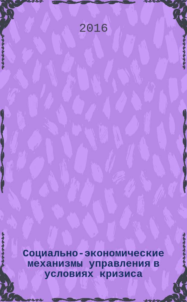 Социально-экономические механизмы управления в условиях кризиса : сборник статей по материалам международной научно-практической конференции, Москва, 16 мая 2016 г. Ч. 1