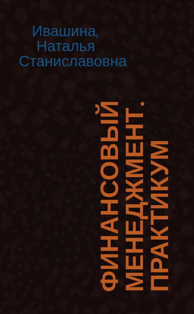 Финансовый менеджмент. практикум : учебное пособие : для направления 38.03.01 "Экономика", 38.03.02 "Менеджмент"
