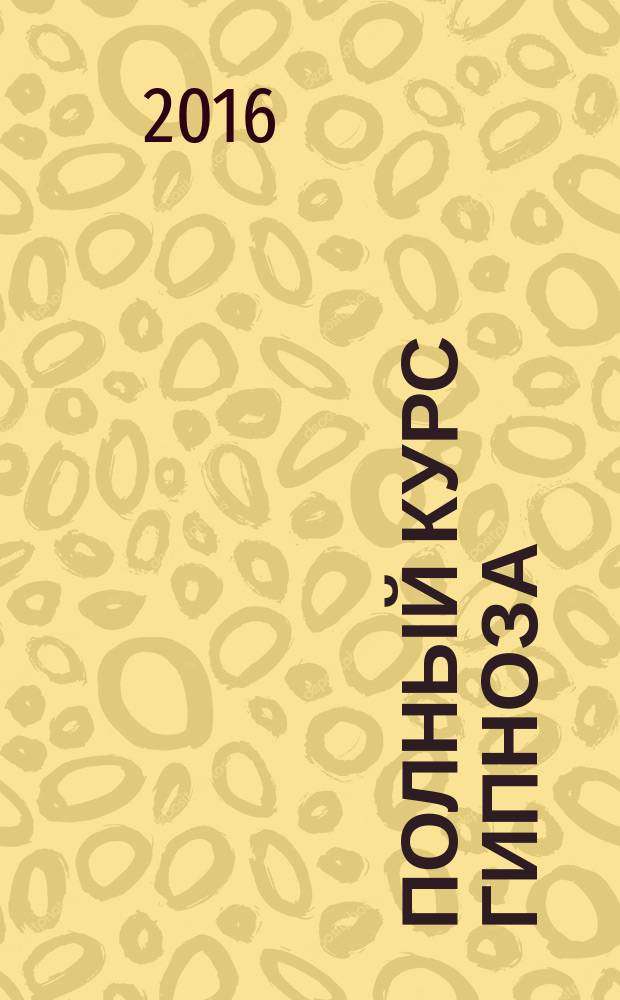 Полный курс гипноза : паттерны гипнотических техник Милтона Эриксона : перевод