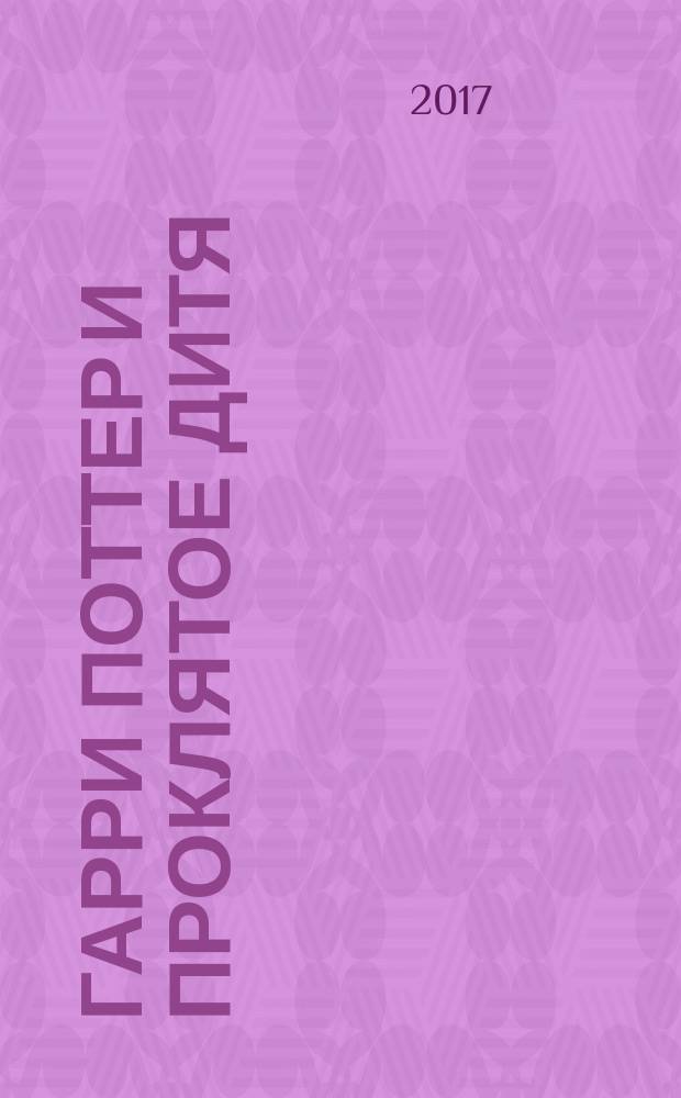 Гарри Поттер и проклятое дитя : части первая и вторая : основано на оригинальной новой версии Дж. К. Роулинг, Джона Тиффани и Джека Торна : новая пьеса Джека Торна : специальное репетиционное издание сценария : для среднего школьного возраста