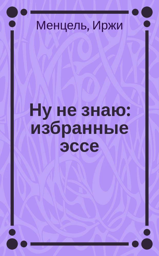 Ну не знаю : избранные эссе