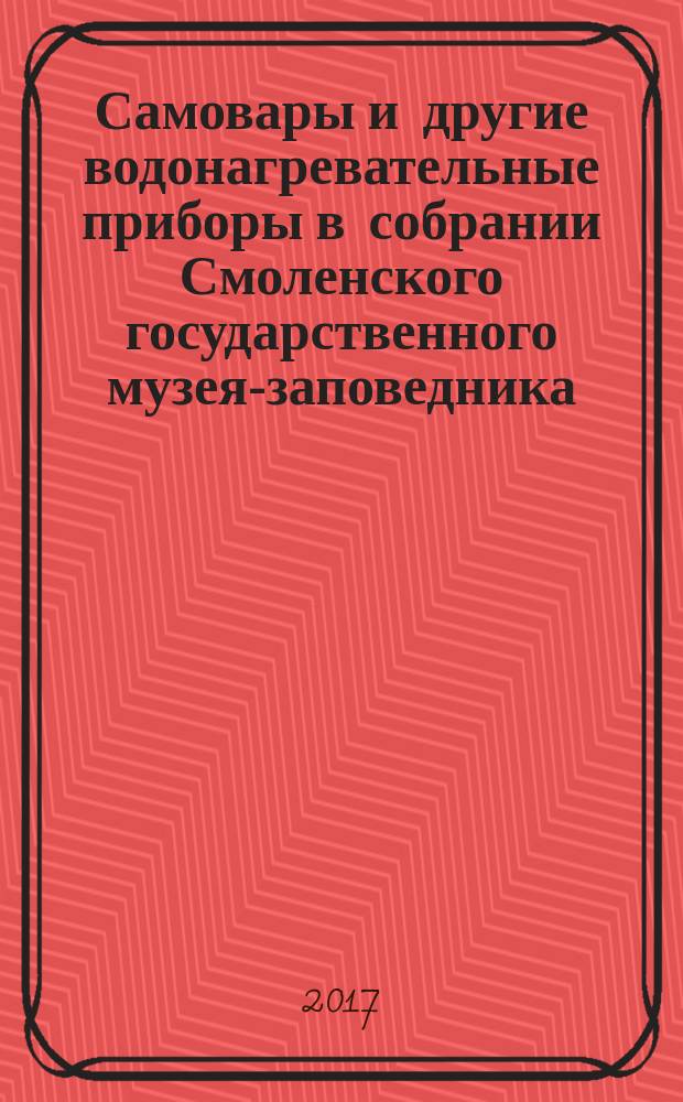 Самовары и другие водонагревательные приборы в собрании Смоленского государственного музея-заповедника : каталог