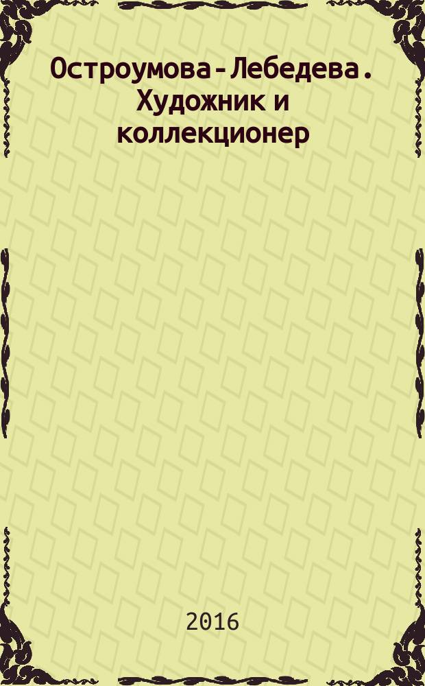 Остроумова-Лебедева. Художник и коллекционер : каталог произведений