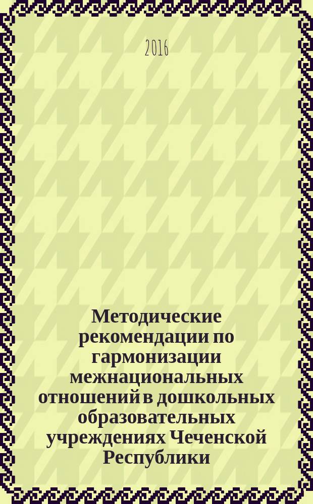 Методические рекомендации по гармонизации межнациональных отношений в дошкольных образовательных учреждениях Чеченской Республики