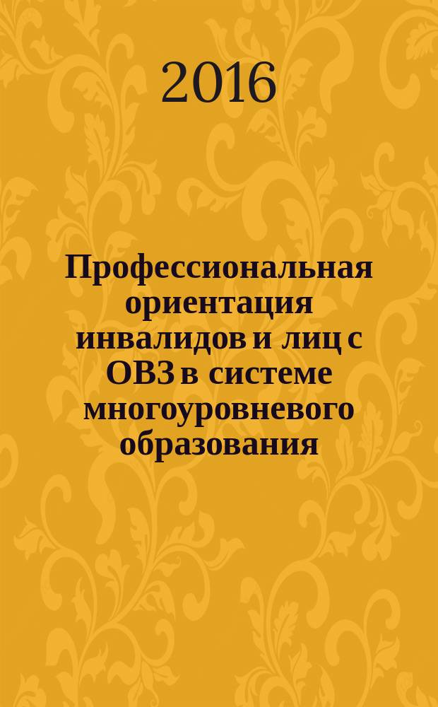 Профессиональная ориентация инвалидов и лиц с ОВЗ в системе многоуровневого образования: организационные и методические аспекты : всероссийская научно-практической конференции, 18 ноябя 2016 г. в 3 т. Т. 3