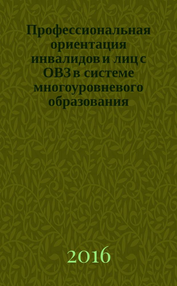 Профессиональная ориентация инвалидов и лиц с ОВЗ в системе многоуровневого образования: организационные и методические аспекты : всероссийская научно-практической конференции, 18 ноябя 2016 г. в 3 т. Т. 2