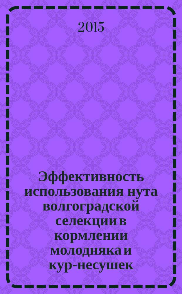 Эффективность использования нута волгоградской селекции в кормлении молодняка и кур-несушек : автореферат диссертации на соискание ученой степени кандидата сельскохозяйственных наук : специальность 06.02.08 <Кормопроизводство, кормление сельскохозяйственных животных и технология кормов>