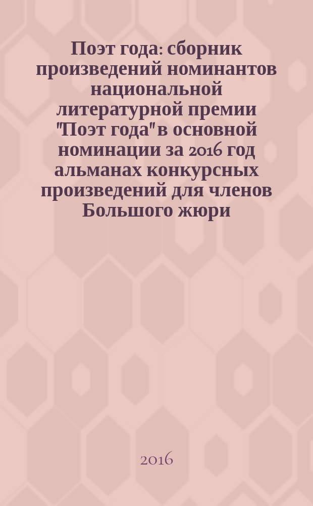 Поэт года : сборник произведений номинантов национальной литературной премии "Поэт года" в основной номинации [за 2016 год альманах конкурсных произведений для членов Большого жюри]. 2016, кн. 20
