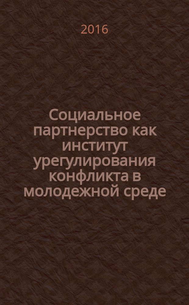 Социальное партнерство как институт урегулирования конфликта в молодежной среде : учебное пособие для студентов по направлению 39.03.03 Организация работы с молодежью