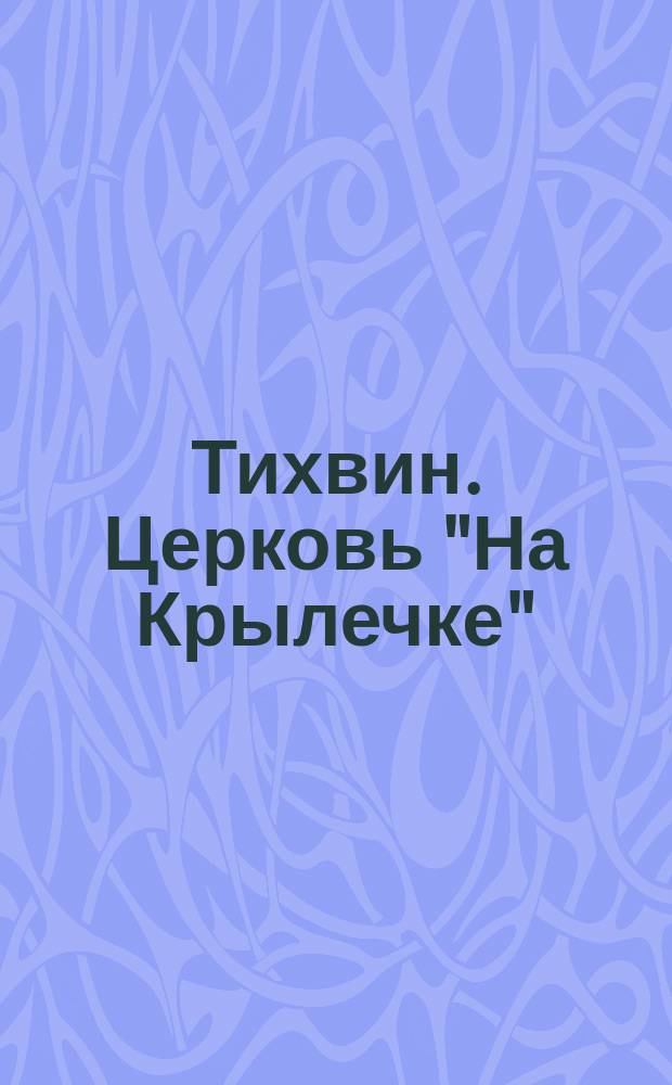 Тихвин. Церковь "На Крылечке" : открытое письмо