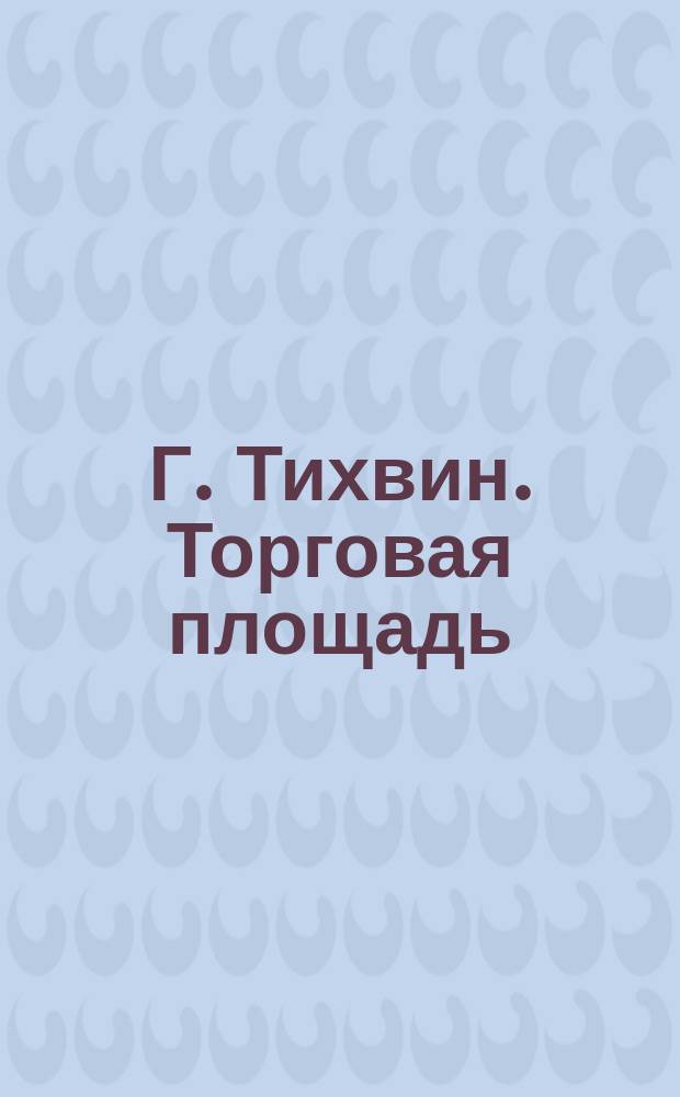 Г. Тихвин. Торговая площадь : почтовая карточка