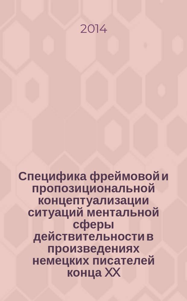 Специфика фреймовой и пропозициональной концептуализации ситуаций ментальной сферы действительности в произведениях немецких писателей конца XX - начала XXI века : автореферат диссертации на соискание ученой степени кандидата филологических наук : специальность 10.02.04 <Германские языки>