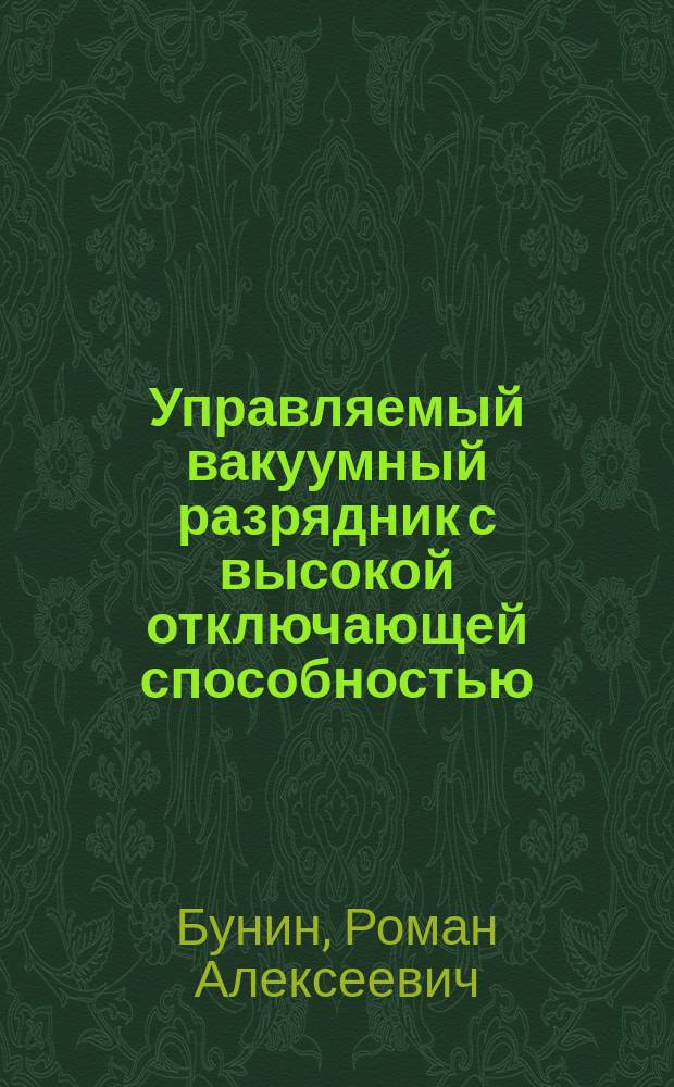 Управляемый вакуумный разрядник с высокой отключающей способностью : автореферат диссертации на соискание ученой степени кандидата технических наук : специальность 05.09.01 <Электромеханика и электрические аппараты>