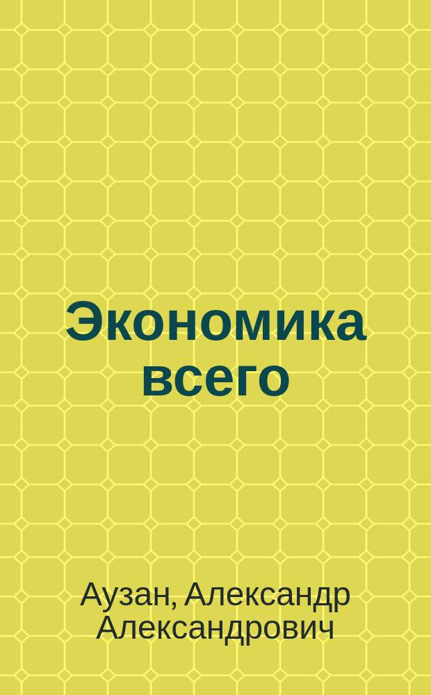 Экономика всего : как институты определяют нашу жизнь