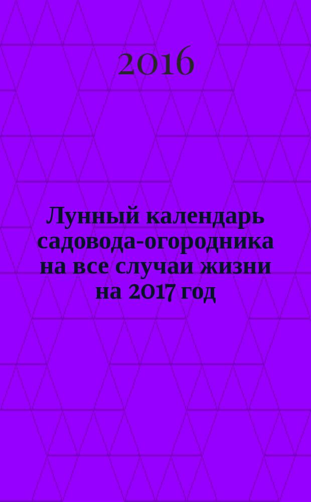 Лунный календарь садовода-огородника на все случаи жизни на 2017 год