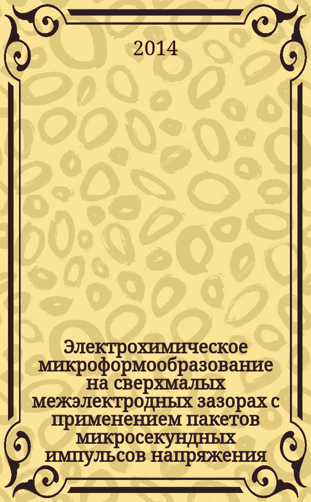 Электрохимическое микроформообразование на сверхмалых межэлектродных зазорах с применением пакетов микросекундных импульсов напряжения : автореферат диссертации на соискание ученой степени кандидата технических наук : специальность 05.02.07 <Технология и оборудование механической и физико-технической обработки>
