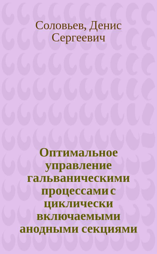 Оптимальное управление гальваническими процессами с циклически включаемыми анодными секциями : автореферат диссертации на соискание ученой степени кандидата технических наук : специальность 05.13.06 <Автоматизация и управление технологическими процессами и производствами>