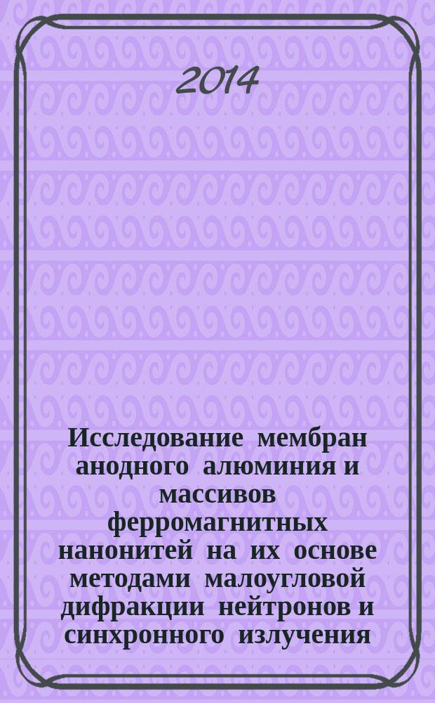 Исследование мембран анодного алюминия и массивов ферромагнитных нанонитей на их основе методами малоугловой дифракции нейтронов и синхронного излучения : автореферат диссертации на соискание ученой степени кандидата физико-математических наук : специальность 01.04.07 <Физика конденсированного состояния>