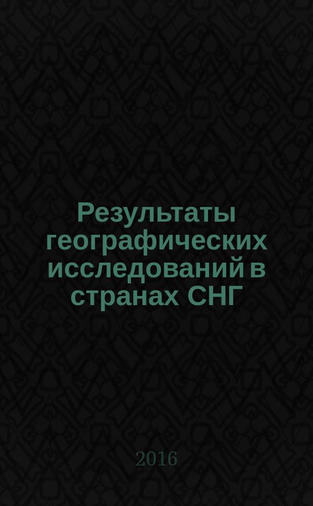 Результаты географических исследований в странах СНГ : [сборник, составленный по итогам научно-исследовательских работ в географических учреждениях ряда стран СНГ]