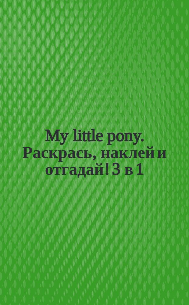 My little pony. Раскрась, наклей и отгадай! 3 в 1 : лабиринты, головоломки, секретные послания, точка за точкой, раскраски с наклейками : для детей младшего школьного возраста : 0+ : перевод