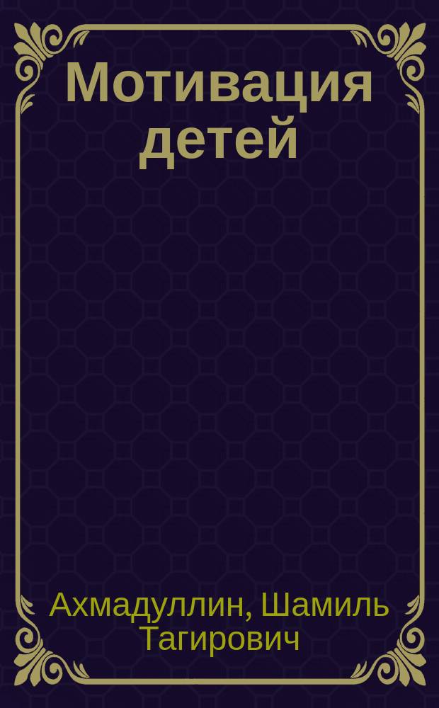 Мотивация детей : как мотивировать ребенка учиться : для родителей детей дошкольного возраста