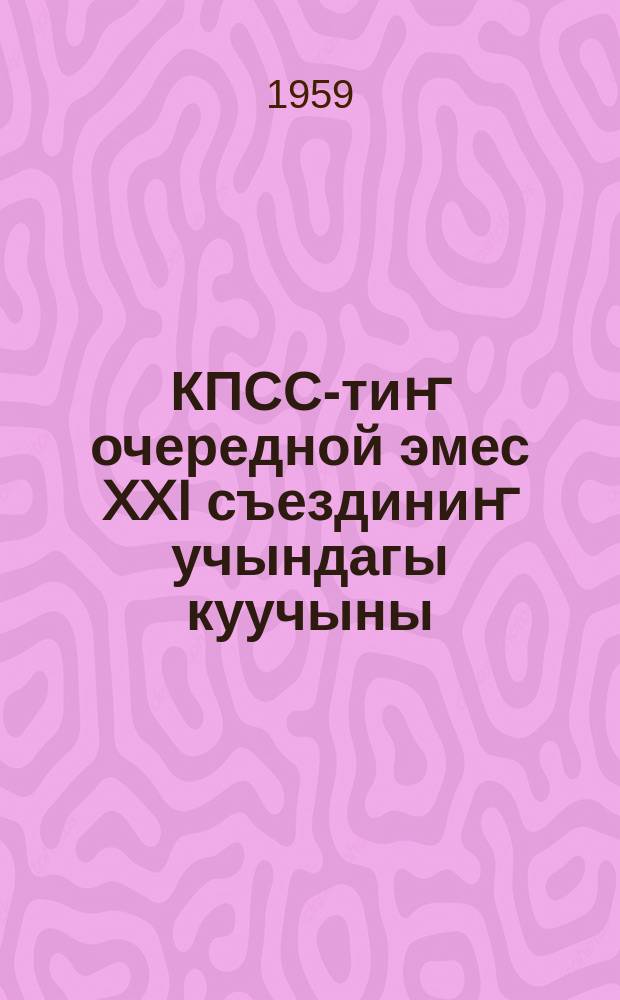 КПСС-тиҥ очередной эмес XXI съездиниҥ учындагы куучыны : 1959 j. 5 фев = Заключительное слово на XXI съезде КПСС