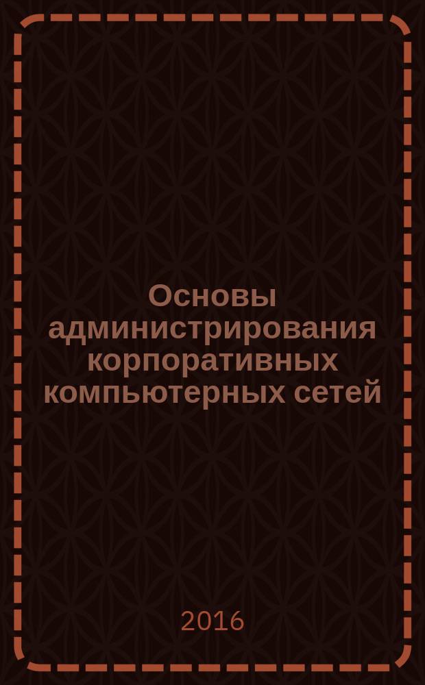 Основы администрирования корпоративных компьютерных сетей : учебно-методическое пособие