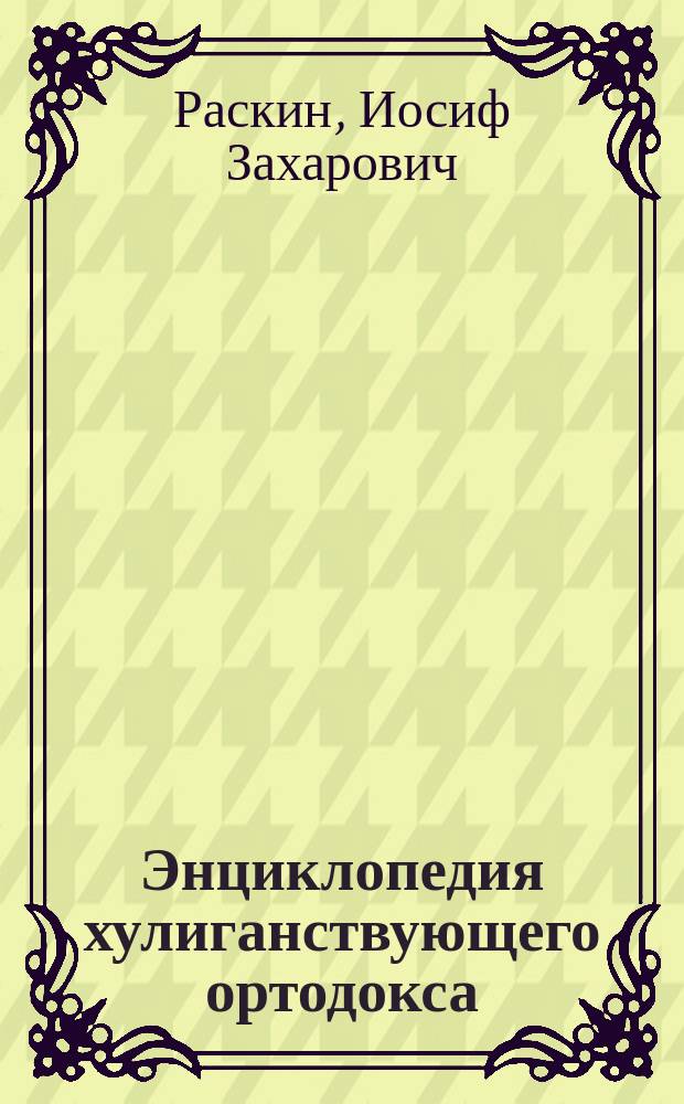 Энциклопедия хулиганствующего ортодокса : опыт словаря с анекдотами, частушками, поэзией, плагиатом и элементами распустяйского пустобольства