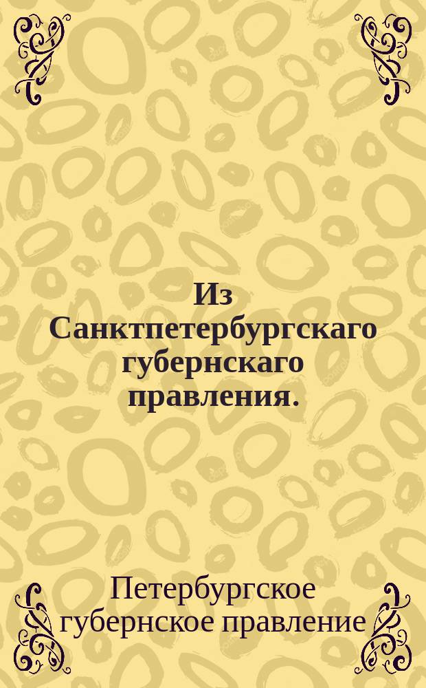 Из Санктпетербургскаго губернскаго правления. : Сообщение о рассылке сенатского указа о наказании бухгалтера Конторы Правления санктпетербургских запасных магазинов прапорщика Александра Генкеля, осужденного за дерзкие поступки против исполнявшего должность старшего члена данной Конторы коллежского советника Селянинова