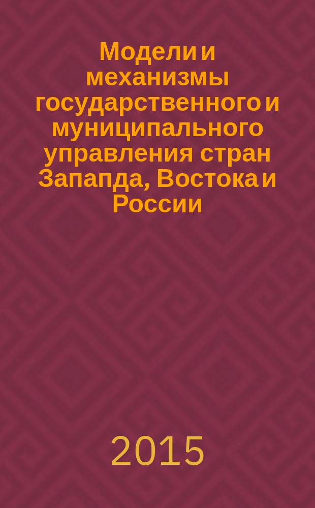 Модели и механизмы государственного и муниципального управления стран Запапда, Востока и России = Models and mechanisms state and municipal management of the countries of West, East and Russia : сравнительный анализ : монография