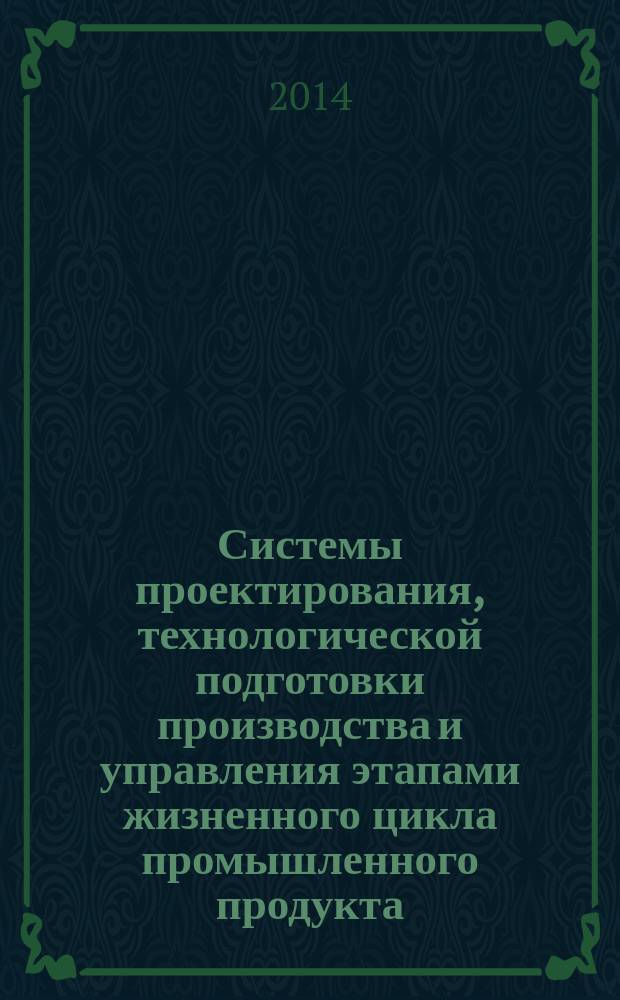 Системы проектирования, технологической подготовки производства и управления этапами жизненного цикла промышленного продукта : (CAD/CAM/PDM-2014) : тезисы 14-ой международной конференции, Москва, 14-16 октября 2014