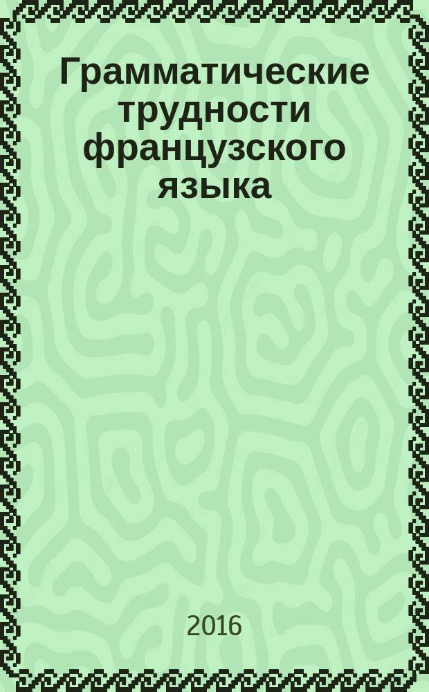 Грамматические трудности французского языка : учебное электронное издание