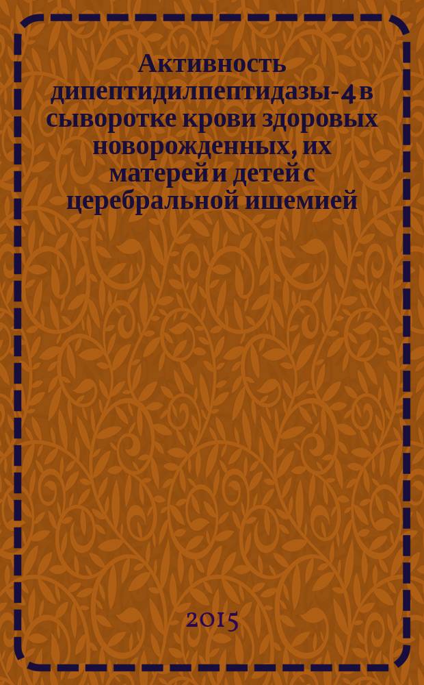 Активность дипептидилпептидазы-4 в сыворотке крови здоровых новорожденных, их матерей и детей с церебральной ишемией : автореферат диссертации на соискание ученой степени кандидата медицинских наук : специальность 14.01.08 <Педиатрия>