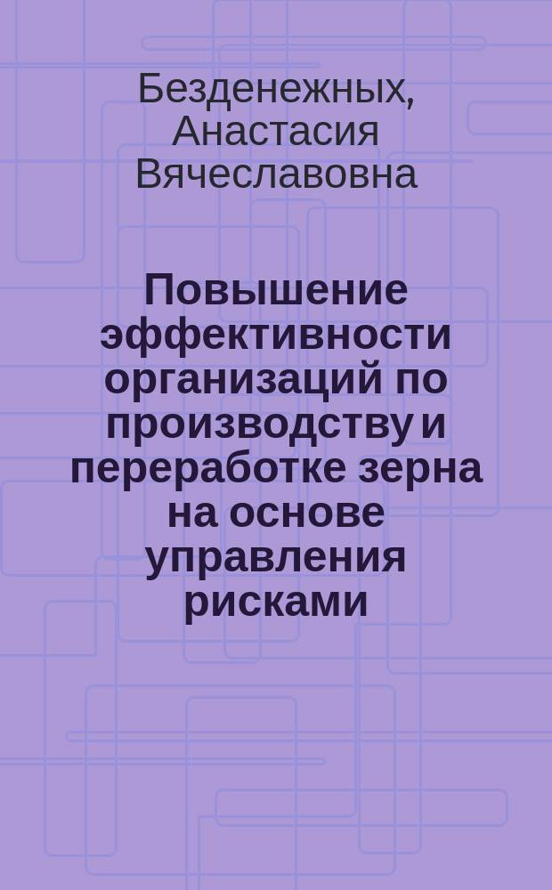 Повышение эффективности организаций по производству и переработке зерна на основе управления рисками : автореферат диссертации на соискание ученой степени кандидата экономических наук : специальность 08.00.05 <Экономика и управление народным хозяйством>