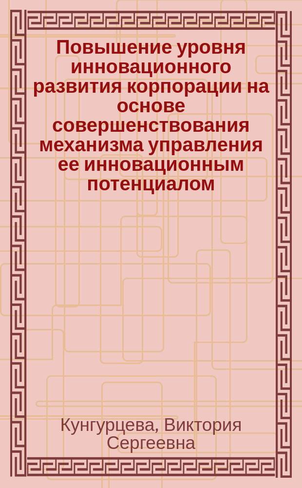 Повышение уровня инновационного развития корпорации на основе совершенствования механизма управления ее инновационным потенциалом : автореферат диссертации на соискание ученой степени кандидата экономических наук : специальность 08.00.05 <Экономика и управление народным хозяйством>