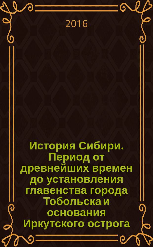 История Сибири. [Период от древнейших времен до установления главенства города Тобольска и основания Иркутского острога]