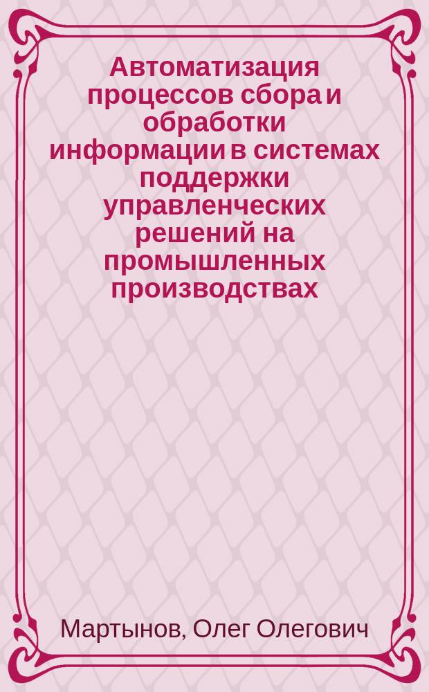 Автоматизация процессов сбора и обработки информации в системах поддержки управленческих решений на промышленных производствах : автореферат диссертации на соискание ученой степени кандидата технических наук : специальность 05.13.06 <Автоматизация и управление технологическими процессами и производствами>