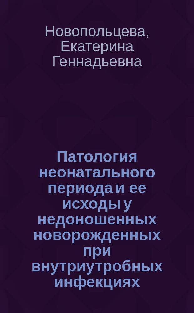 Патология неонатального периода и ее исходы у недоношенных новорожденных при внутриутробных инфекциях : автореферат диссертации на соискание ученой степени доктора медицинских наук : специальность 14.01.08 <Педиатрия>