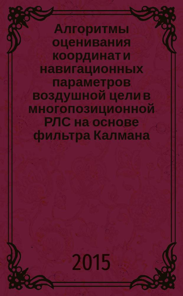Алгоритмы оценивания координат и навигационных параметров воздушной цели в многопозиционной РЛС на основе фильтра Калмана : автореферат диссертации на соискание ученой степени кандидата технических наук : специальность 05.13.01 <Системный анализ, управление и обработка информации>