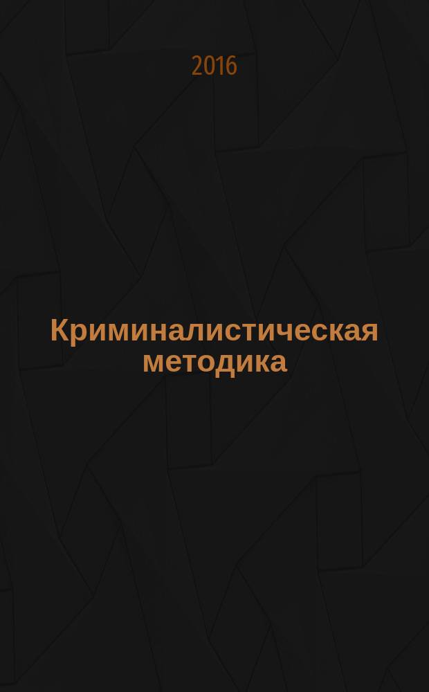 Криминалистическая методика : задачник для направлений подготовки (специальностей) 40.05.01 - Правовое обеспечение национальной безопасности, 40.05.02 - Правоохранительная деятельность (форма обучения - очная)