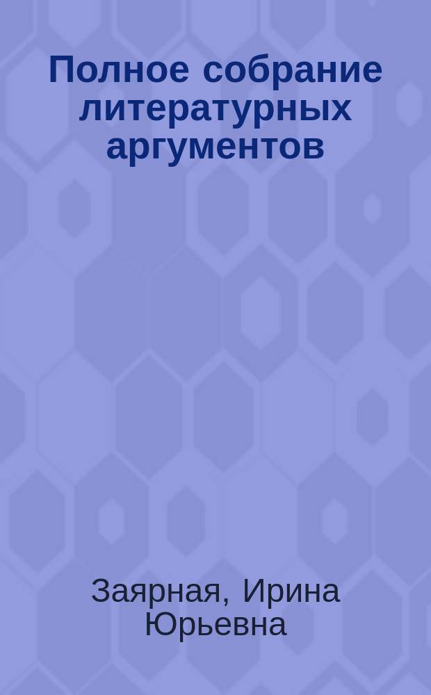 Полное собрание литературных аргументов : подготовка к ЕГЭ