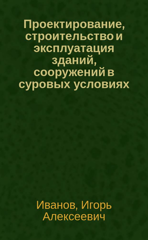 Проектирование, строительство и эксплуатация зданий, сооружений в суровых условиях : учебное пособие