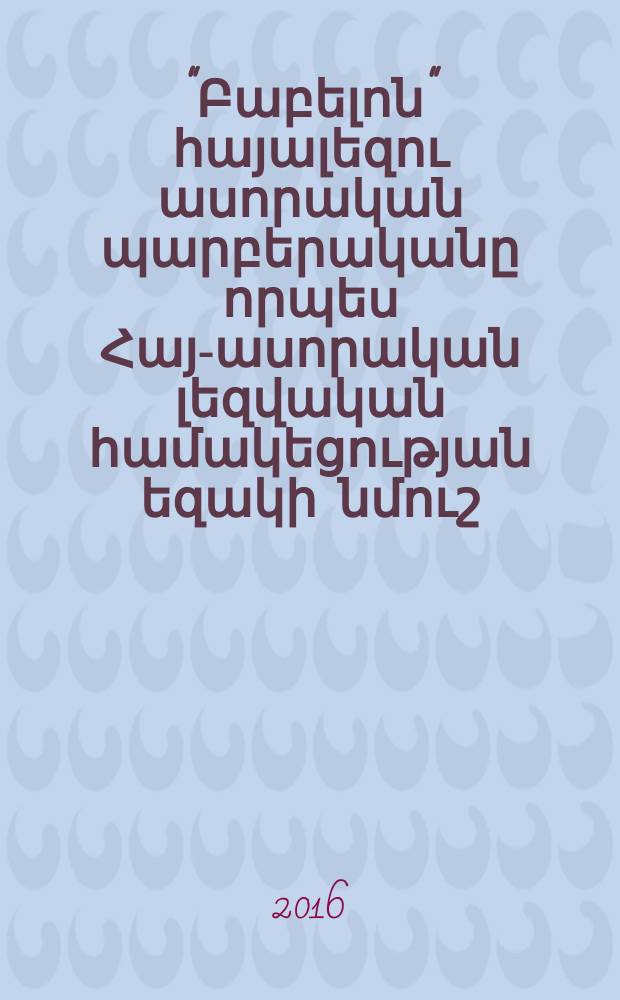 "Բաբելոն" հայալեզու ասորական պարբերականը որպես Հայ-ասորական լեզվական համակեցության եզակի նմուշ : Ժ.02.06.-"Ասիայի հին եվ նոր լեզուներ"մասնագիտությամբ բանասիրական գիտությունների թեկնածուի գիտական աստիճանի հայցման ատենախոսություն = Армяноязычный ассирийский журнал "Вавилион" как уникальный образец армяно-сирийского языкового симбиоза