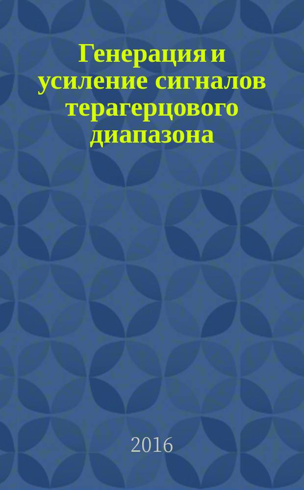 Генерация и усиление сигналов терагерцового диапазона : коллективная монография