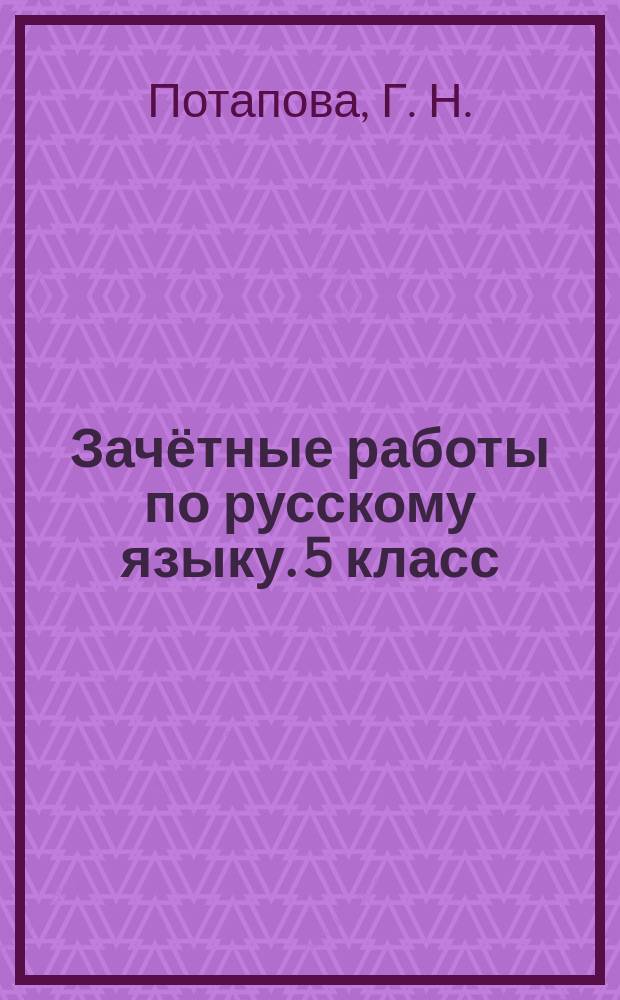 Зачётные работы по русскому языку. 5 класс : к учебнику Т. А. Ладыженской и др. "Русский язык. 5 класс" (М. : Просвещение"