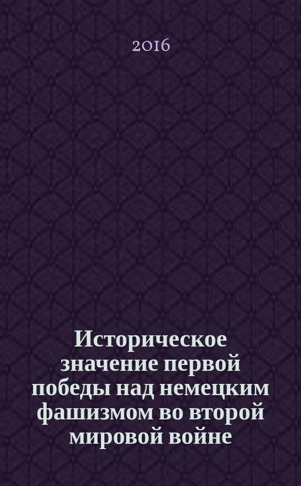 Историческое значение первой победы над немецким фашизмом во второй мировой войне : сборник статей : к 75-летию победы советских войск в Отечественной войне под Москвой в 1941 г