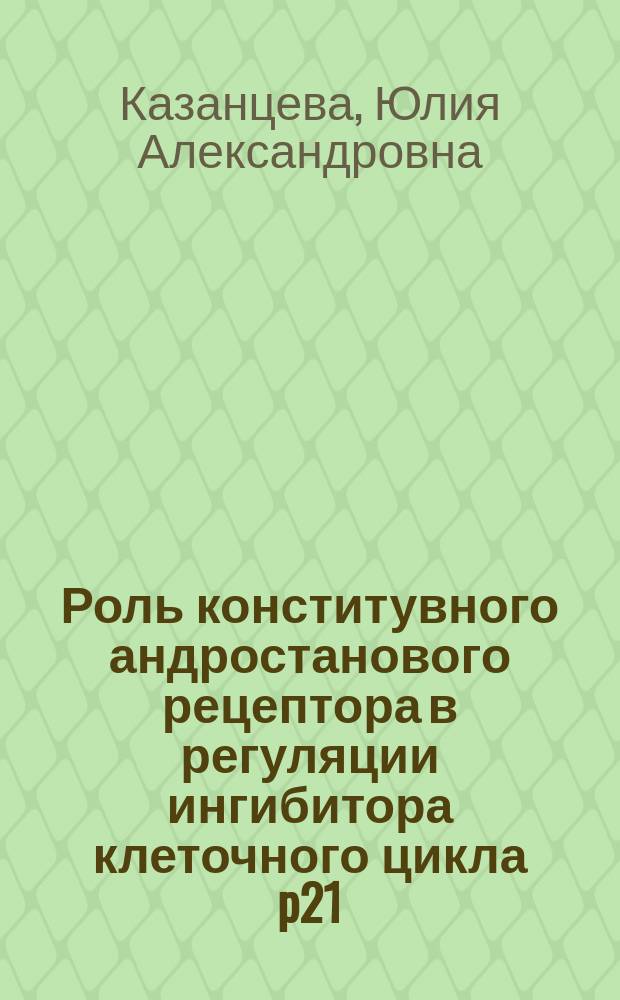 Роль конститувного андростанового рецептора в регуляции ингибитора клеточного цикла p21 : автореферат диссертации на соискание ученой степени кандидата биологических наук : специальность 03.01.04 <Биохимия>