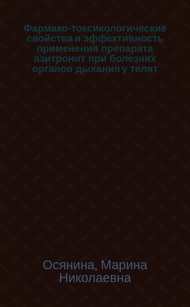 Фармако-токсикологические свойства и эффективность применения препарата азитронит при болезнях органов дыхания у телят : автореферат диссертации на соискание ученой степени кандидата ветеринарных : специальность 06.02.01 <Диагностика болезней и терапия животных, патология, онкология и морфология животных> : специальность 06.02.03 <Ветеринарная фармакология с токсикологией>